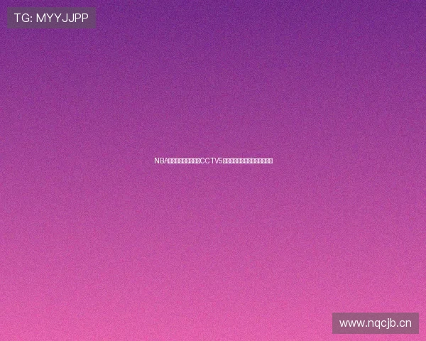 NBA无插件直播在线观看CCTV5平台高清流畅赛事全程直播观看